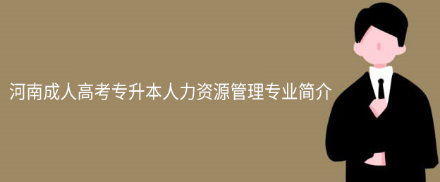 河南成人高考专升本人力资源管理专业简介