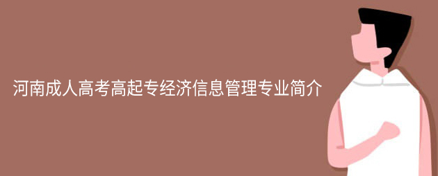 河南成人高考高起专经济信息管理专业简介