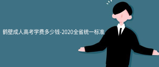 鹤壁成人高考学费多少钱-2022全省统一标准