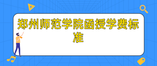 郑州师范学院函授学费标准