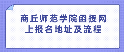 商丘的师范类学院函授网上报名地址及流程