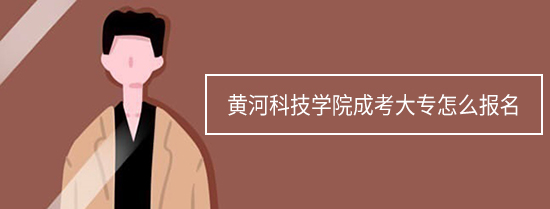 黄河科技学院成考大专怎么报名