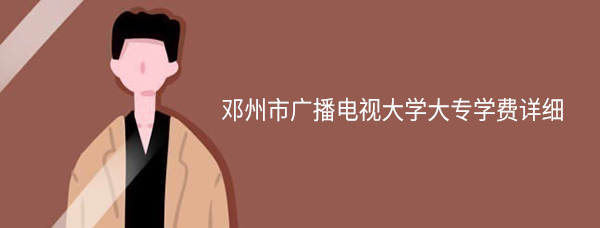 邓州市广播电视大学大专学费详细