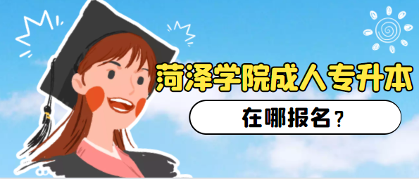 菏泽的成人学院成人专升本在哪报名