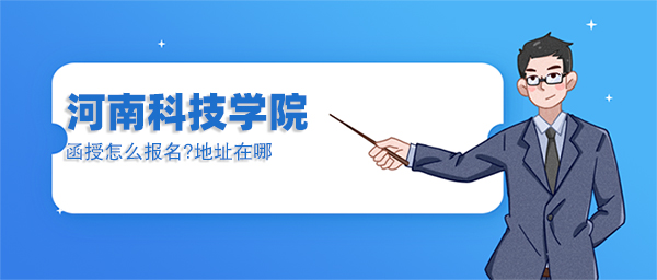河南的科技专业学院函授怎么报名?地址在哪