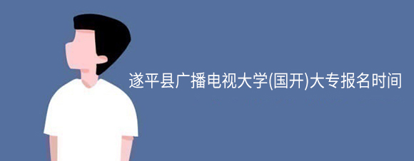 遂平县广播电视大学(网教)大专报名时间