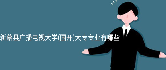 新蔡县广播电视大学(网教)大专专业有哪些
