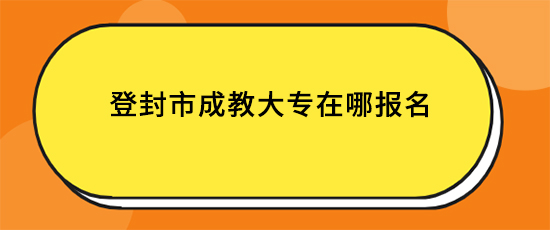 登封市成教大专在哪报名