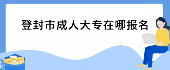 登封市成人大专在哪报名
